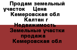 Продам земельный участок  › Цена ­ 395 000 - Кемеровская обл., Калтан г. Недвижимость » Земельные участки продажа   . Кемеровская обл.